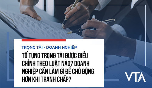 Tố tụng trọng tài được điều chỉnh theo luật nào? Doanh nghiệp cần làm gì để chủ động hơn khi tranh chấp?