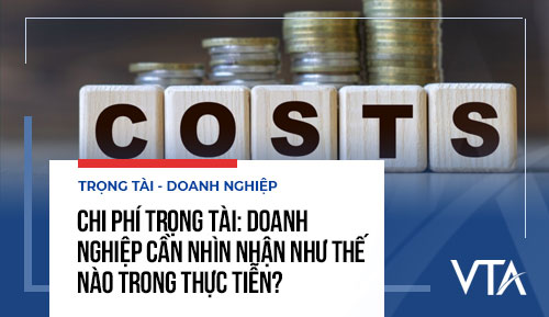 Chi phí trọng tài: Doanh nghiệp cần nhìn nhận như thế nào trong thực tiễn?