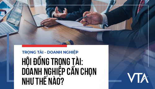 Hội đồng trọng tài: Doanh nghiệp cần chọn như thế nào?