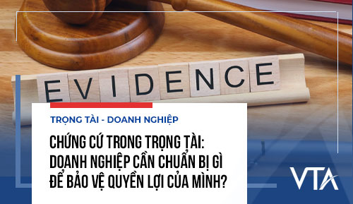 Chứng cứ trong trọng tài: Doanh nghiệp cần chuẩn bị gì để bảo vệ quyền lợi của mình?