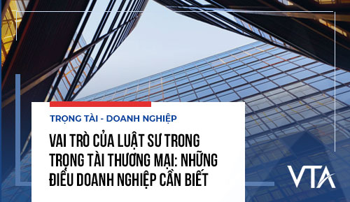 Vai trò của luật sư trong trọng tài thương mại: Những điều doanh nghiệp cần biết