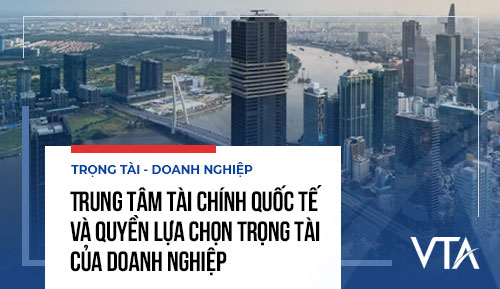 Trung tâm Tài chính Quốc tế và quyền lựa chọn trọng tài của doanh nghiệp