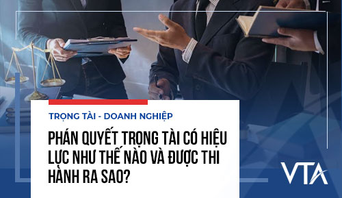 Phán quyết trọng tài có hiệu lực như thế nào và được thi hành ra sao?
