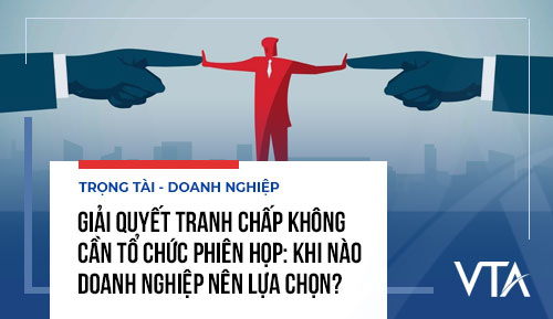 Giải quyết tranh chấp không cần tổ chức phiên họp: Khi nào doanh nghiệp nên lựa chọn?