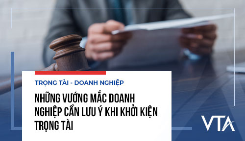 Những vướng mắc doanh nghiệp cần lưu ý khi khởi kiện trọng tài