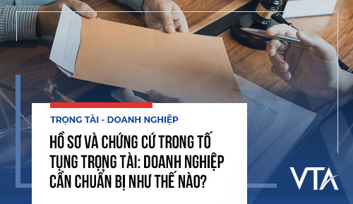 Hồ sơ và chứng cứ trong tố tụng trọng tài: Doanh nghiệp cần chuẩn bị như thế nào?