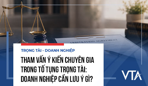 Tham vấn ý kiến chuyên gia trong tố tụng trọng tài: Doanh nghiệp cần lưu ý gì?