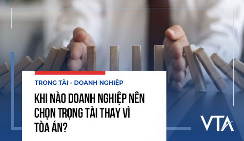 Khi nào doanh nghiệp nên chọn Trọng tài thay vì Tòa án?