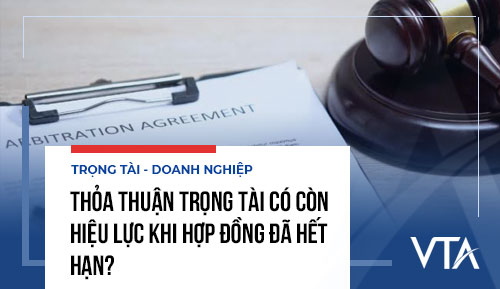 Thỏa thuận trọng tài có còn hiệu lực khi hợp đồng đã hết hạn?