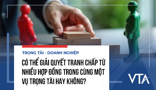 Có thể giải quyết tranh chấp từ nhiều hợp đồng trong cùng một vụ trọng tài hay không?