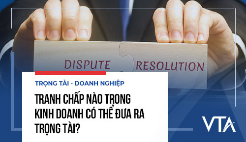 Tranh chấp nào trong kinh doanh có thể đưa ra trọng tài?